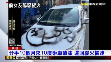 前女友10個月10度噴漆砸車 這回縱火遭逮 @東森新聞 CH51